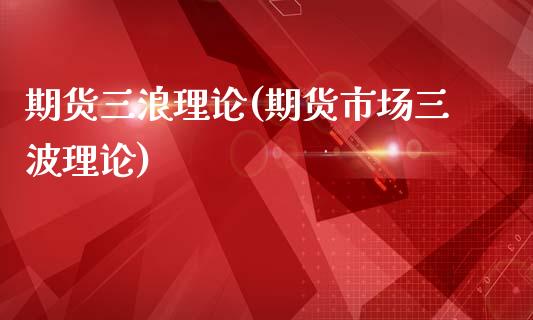 期货三浪理论(期货市场三波理论)_国际期货_第1张_期货直播室 期货三浪理论(期货市场三波理论)_https://www.zghnxxa.com_国际期货_第1张