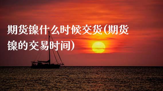 期货镍什么时候交货(期货镍的交易时间)_https://www.zghnxxa.com_期货直播室_第1张