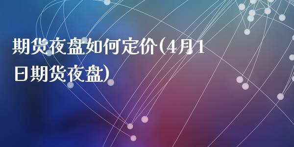 期货夜盘如何定价(4月1日期货夜盘)_内盘期货_第1张_期货直播室 期货夜盘如何定价(4月1日期货夜盘)_https://www.zghnxxa.com_内盘期货_第1张