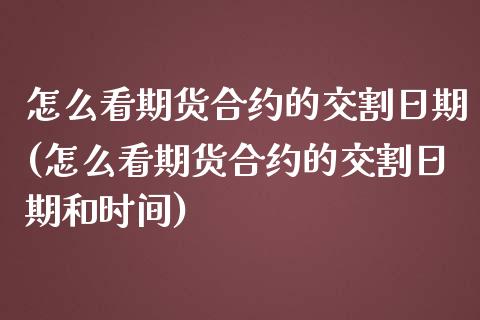 怎么看期货合约的交割日期(怎么看期货合约的交割日期和时间)_https://www.zghnxxa.com_期货直播室_第1张