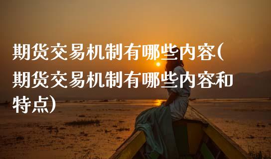 期货交易机制有哪些内容(期货交易机制有哪些内容和特点)_内盘期货_第1张_期货直播室 期货交易机制有哪些内容(期货交易机制有哪些内容和特点)_https://www.zghnxxa.com_内盘期货_第1张