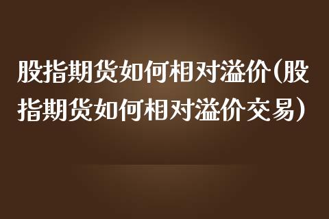 股指期货如何相对溢价(股指期货如何相对溢价交易)_国际期货_第1张_期货直播室 股指期货如何相对溢价(股指期货如何相对溢价交易)_https://www.zghnxxa.com_国际期货_第1张