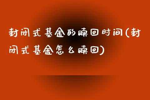 封闭式基金的赎回时间(封闭式基金怎么赎回)_https://www.zghnxxa.com_国际期货_第1张