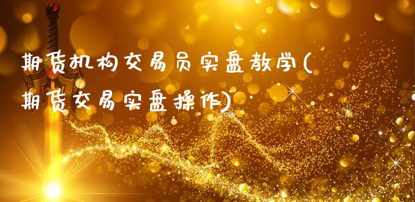 期货机构交易员实盘教学(期货交易实盘操作)_https://www.zghnxxa.com_黄金期货_第1张