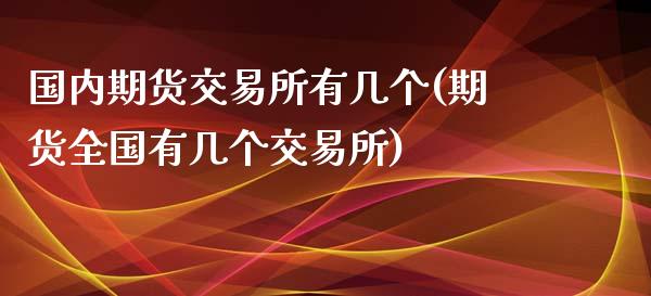 国内期货交易所有几个(期货全国有几个交易所)_https://www.zghnxxa.com_国际期货_第1张