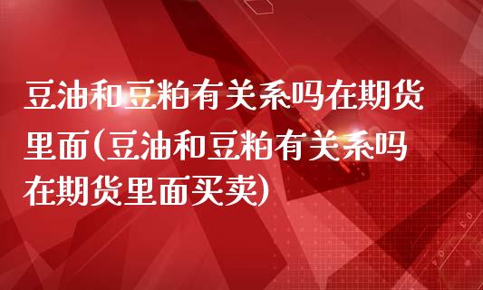 豆油和豆粕有关系吗在期货里面(豆油和豆粕有关系吗在期货里面买卖)_https://www.zghnxxa.com_内盘期货_第1张