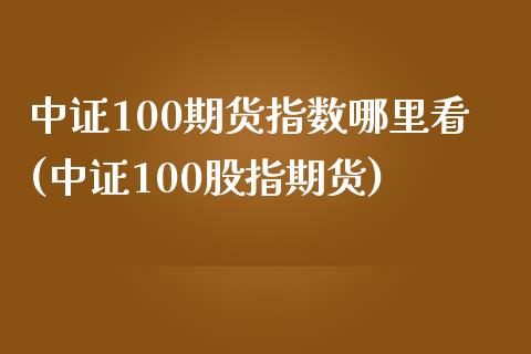 中证100期货指数哪里看(中证100股指期货)_黄金期货_第1张_期货直播室 中证100期货指数哪里看(中证100股指期货)_https://www.zghnxxa.com_黄金期货_第1张