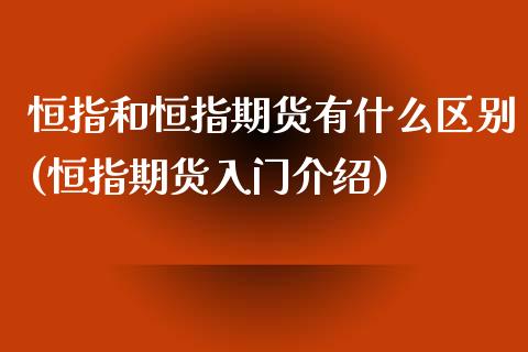 恒指和恒指期货有什么区别(恒指期货入门介绍)_https://www.zghnxxa.com_期货直播室_第1张