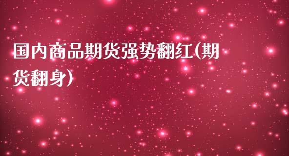 国内商品期货强势翻红(期货翻身)_https://www.zghnxxa.com_内盘期货_第1张