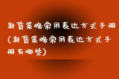 期货策略常用表达方式手册(期货策略常用表达方式手册有哪些)_期货直播室_第1张_期货直播室 期货策略常用表达方式手册(期货策略常用表达方式手册有哪些)_https://www.zghnxxa.com_期货直播室_第1张
