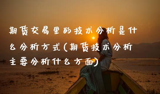 期货交易里的技术分析是什么分析方式(期货技术分析主要分析什么方面)_https://www.zghnxxa.com_内盘期货_第1张