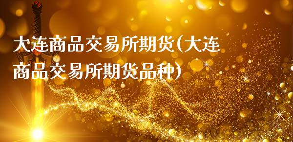 大连商品交易所期货(大连商品交易所期货品种)_国际期货_第1张_期货直播室 大连商品交易所期货(大连商品交易所期货品种)_https://www.zghnxxa.com_国际期货_第1张