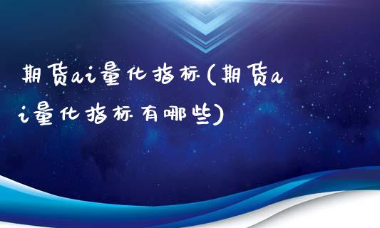 期货ai量化指标(期货ai量化指标有哪些)_黄金期货_第1张_期货直播室 期货ai量化指标(期货ai量化指标有哪些)_https://www.zghnxxa.com_黄金期货_第1张