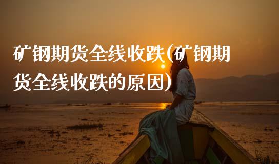 矿钢期货全线收跌(矿钢期货全线收跌的原因)_https://www.zghnxxa.com_内盘期货_第1张