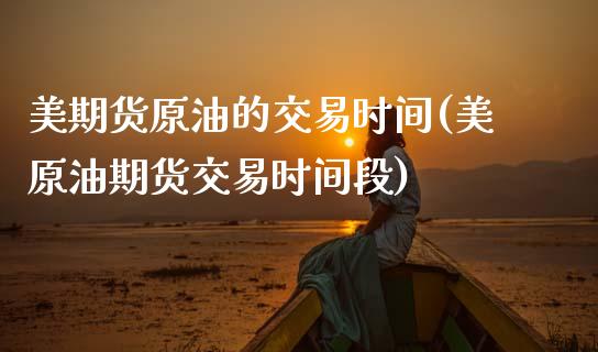 美期货原油的交易时间(美原油期货交易时间段)_https://www.zghnxxa.com_期货直播室_第1张