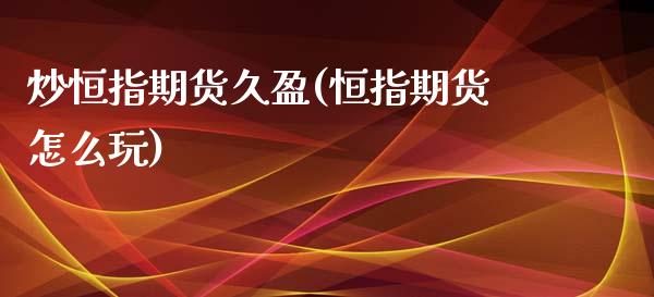 炒恒指期货久盈(恒指期货怎么玩)_https://www.zghnxxa.com_国际期货_第1张