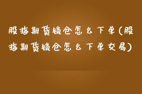 股指期货锁仓怎么下单(股指期货锁仓怎么下单交易)_国际期货_第1张_期货直播室 股指期货锁仓怎么下单(股指期货锁仓怎么下单交易)_https://www.zghnxxa.com_国际期货_第1张