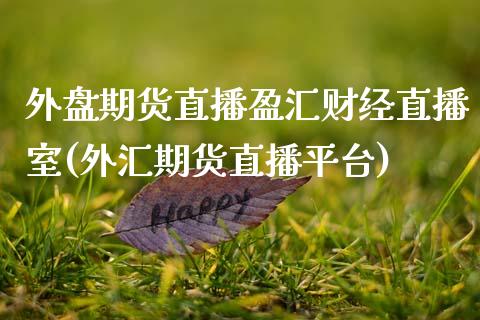 外盘期货直播盈汇财经直播室(外汇期货直播平台)_期货直播室_第1张_期货直播室 外盘期货直播盈汇财经直播室(外汇期货直播平台)_https://www.zghnxxa.com_期货直播室_第1张