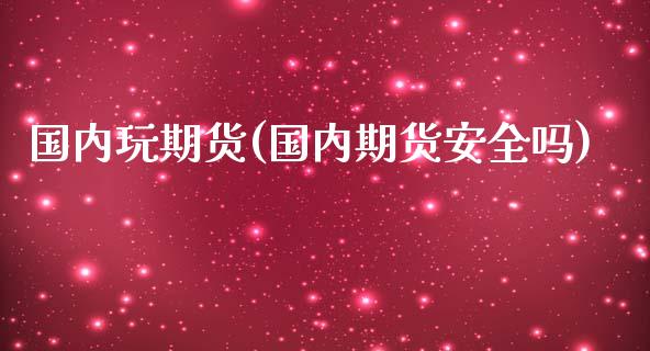 国内玩期货(国内期货安全吗)_期货直播室_第1张_期货直播室 国内玩期货(国内期货安全吗)_https://www.zghnxxa.com_期货直播室_第1张
