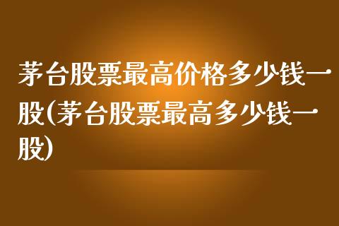 茅台股票最高价格多少钱一股(茅台股票最高多少钱一股)_期货直播室_第1张_期货直播室 茅台股票最高价格多少钱一股(茅台股票最高多少钱一股)_https://www.zghnxxa.com_期货直播室_第1张