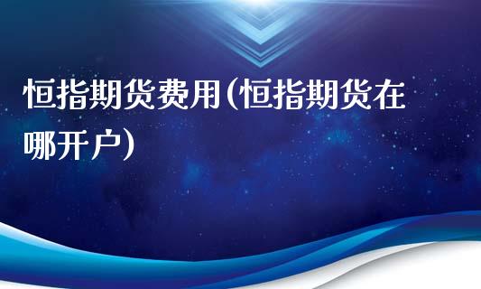 恒指期货费用(恒指期货在哪开户)_https://www.zghnxxa.com_黄金期货_第1张
