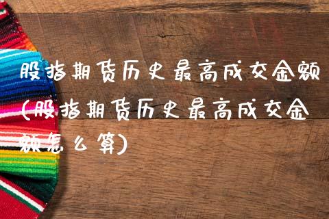 股指期货历史最高成交金额(股指期货历史最高成交金额怎么算)_黄金期货_第1张_期货直播室 股指期货历史最高成交金额(股指期货历史最高成交金额怎么算)_https://www.zghnxxa.com_黄金期货_第1张