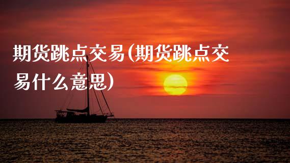 期货跳点交易(期货跳点交易什么意思)_https://www.zghnxxa.com_国际期货_第1张