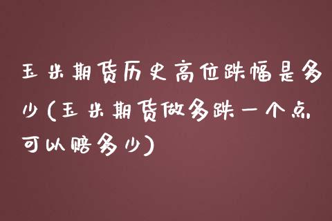 玉米期货历史高位跌幅是多少(玉米期货做多跌一个点可以赔多少)_https://www.zghnxxa.com_期货直播室_第1张