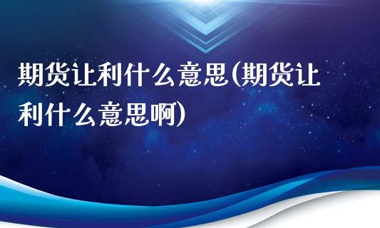 期货让利什么意思(期货让利什么意思啊)_黄金期货_第1张_期货直播室 期货让利什么意思(期货让利什么意思啊)_https://www.zghnxxa.com_黄金期货_第1张