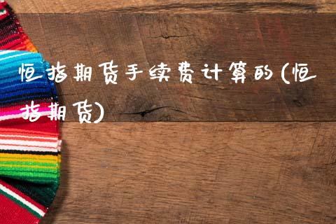 恒指期货手续费计算的(恒指期货)_期货直播室_第1张_期货直播室 恒指期货手续费计算的(恒指期货)_https://www.zghnxxa.com_期货直播室_第1张