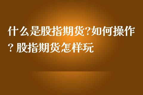 什么是股指期货?如何操作? 股指期货怎样玩_https://www.zghnxxa.com_内盘期货_第1张