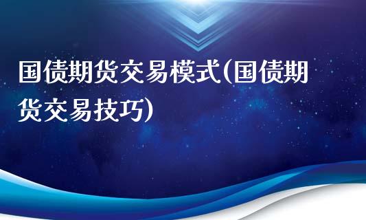 国债期货交易模式(国债期货交易技巧)_内盘期货_第1张_期货直播室 国债期货交易模式(国债期货交易技巧)_https://www.zghnxxa.com_内盘期货_第1张