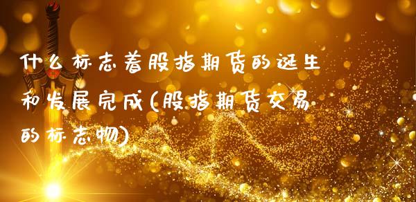 什么标志着股指期货的诞生和发展完成(股指期货交易的标志物)_https://www.zghnxxa.com_国际期货_第1张