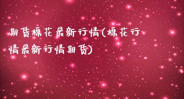 期货棉花最新行情(棉花行情最新行情期货)_https://www.zghnxxa.com_黄金期货_第1张
