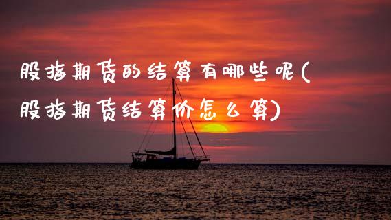 股指期货的结算有哪些呢(股指期货结算价怎么算)_https://www.zghnxxa.com_期货直播室_第1张