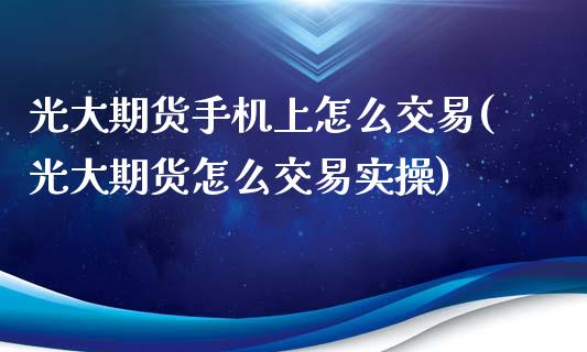 光大期货手机上怎么交易(光大期货怎么交易实操)_黄金期货_第1张_期货直播室 光大期货手机上怎么交易(光大期货怎么交易实操)_https://www.zghnxxa.com_黄金期货_第1张