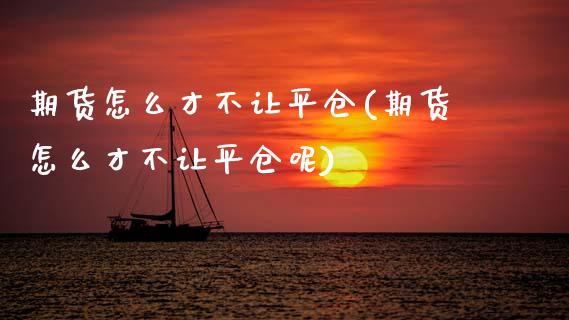 期货怎么才不让平仓(期货怎么才不让平仓呢)_https://www.zghnxxa.com_黄金期货_第1张