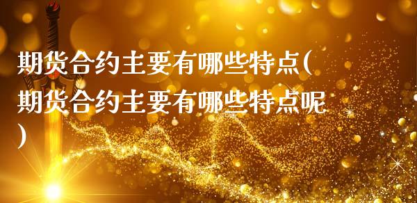 期货合约主要有哪些特点(期货合约主要有哪些特点呢)_https://www.zghnxxa.com_国际期货_第1张