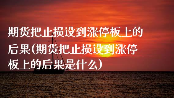 期货把止损设到涨停板上的后果(期货把止损设到涨停板上的后果是什么)_https://www.zghnxxa.com_黄金期货_第1张