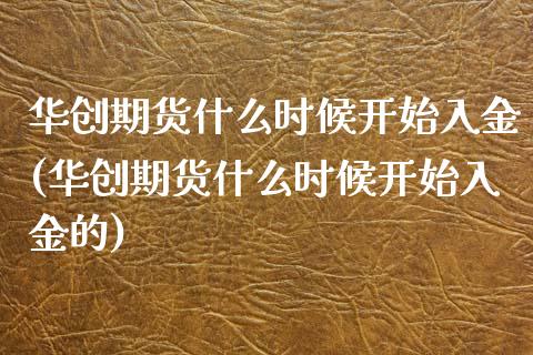 华创期货什么时候开始入金(华创期货什么时候开始入金的)_国际期货_第1张_期货直播室 华创期货什么时候开始入金(华创期货什么时候开始入金的)_https://www.zghnxxa.com_国际期货_第1张