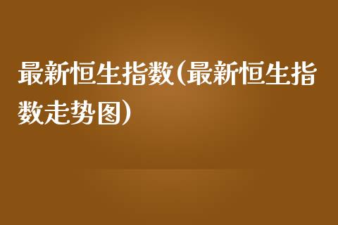 最新恒生指数(最新恒生指数走势图)_https://www.zghnxxa.com_期货直播室_第1张