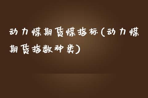 动力煤期货煤指标(动力煤期货指数种类)_https://www.zghnxxa.com_期货直播室_第1张