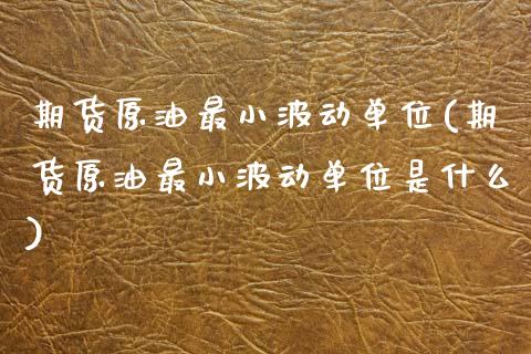 期货原油最小波动单位(期货原油最小波动单位是什么)_https://www.zghnxxa.com_期货直播室_第1张