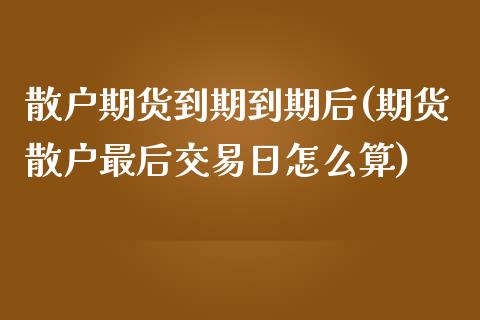 散户期货到期到期后(期货散户最后交易日怎么算)_https://www.zghnxxa.com_黄金期货_第1张