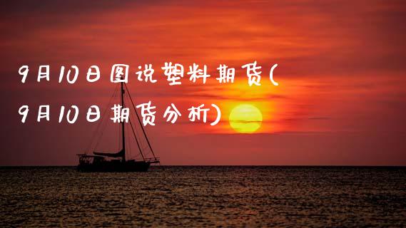 9月10日图说塑料期货(9月10日期货分析)_黄金期货_第1张_期货直播室 9月10日图说塑料期货(9月10日期货分析)_https://www.zghnxxa.com_黄金期货_第1张