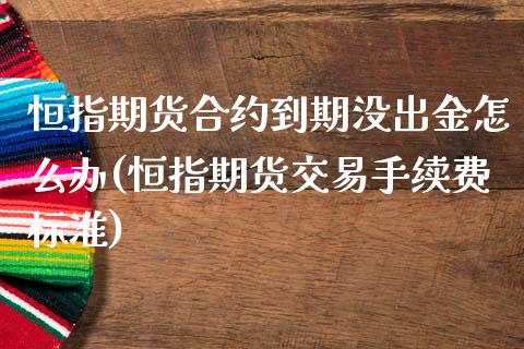 恒指期货合约到期没出金怎么办(恒指期货交易手续费标准)_国际期货_第1张_期货直播室 恒指期货合约到期没出金怎么办(恒指期货交易手续费标准)_https://www.zghnxxa.com_国际期货_第1张