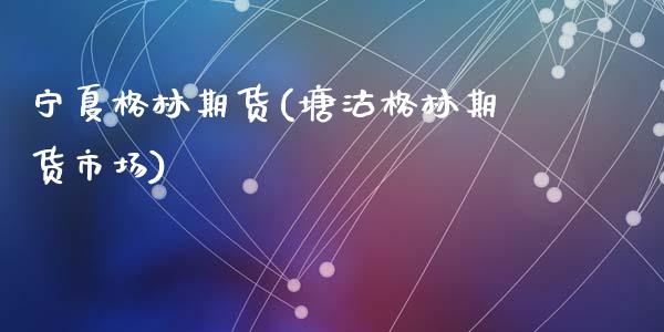 宁夏格林期货(塘沽格林期货市场)_https://www.zghnxxa.com_内盘期货_第1张