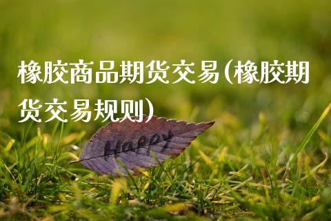 橡胶商品期货交易(橡胶期货交易规则)_内盘期货_第1张_期货直播室 橡胶商品期货交易(橡胶期货交易规则)_https://www.zghnxxa.com_内盘期货_第1张