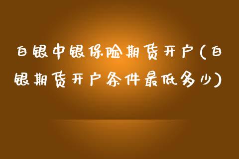 白银中银保险期货开户(白银期货开户条件最低多少)_国际期货_第1张_期货直播室 白银中银保险期货开户(白银期货开户条件最低多少)_https://www.zghnxxa.com_国际期货_第1张