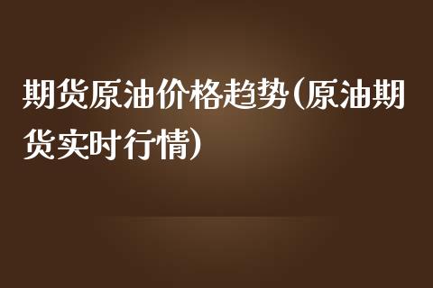 期货原油价格趋势(原油期货实时行情)_https://www.zghnxxa.com_黄金期货_第1张